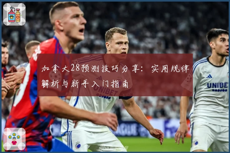 加拿大28预测技巧分享：实用规律解析与新手入门指南