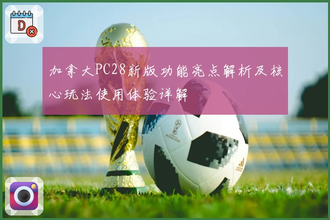 加拿大PC28新版功能亮点解析及核心玩法使用体验详解