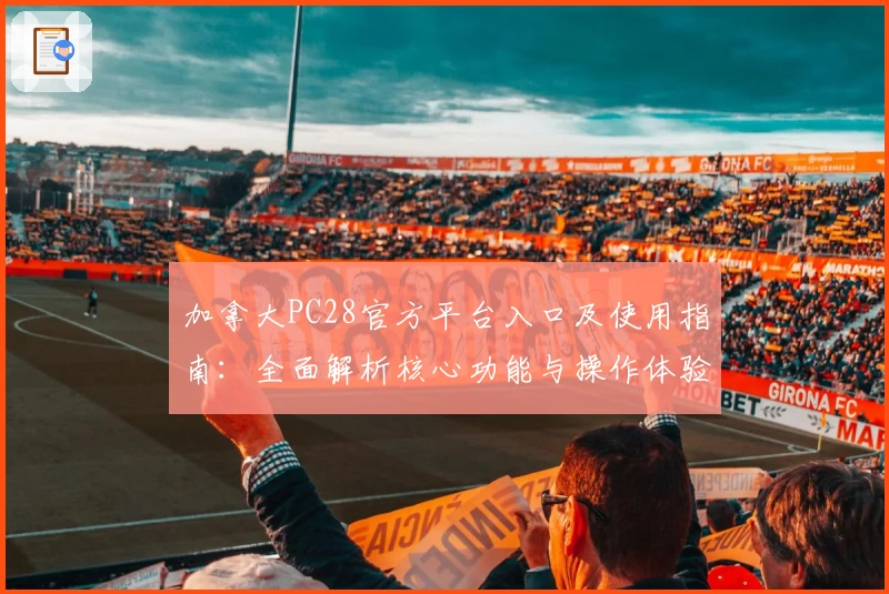 加拿大PC28官方平台入口及使用指南：全面解析核心功能与操作体验