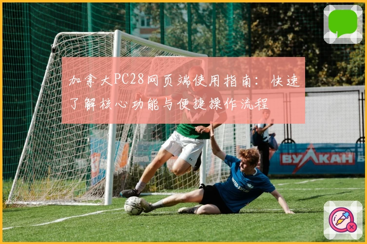 加拿大PC28网页端使用指南:快速了解核心功能与便捷操作流程