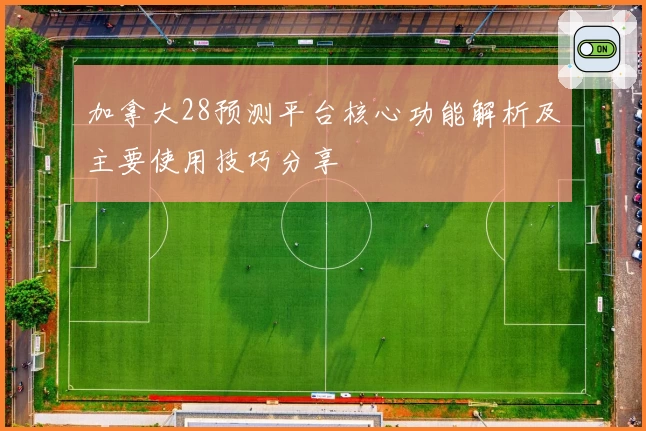 加拿大28预测平台核心功能解析及主要使用技巧分享