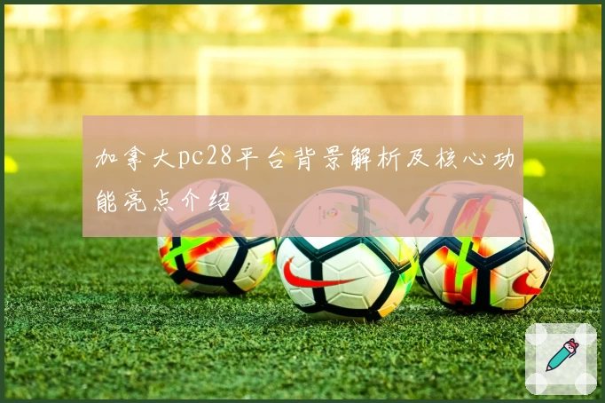 加拿大pc28平台背景解析及核心功能亮点介绍