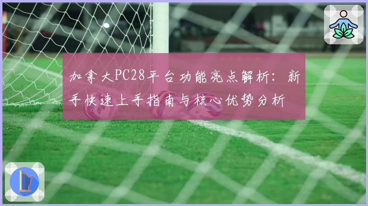 加拿大PC28平台功能亮点解析：新手快速上手指南与核心优势分析