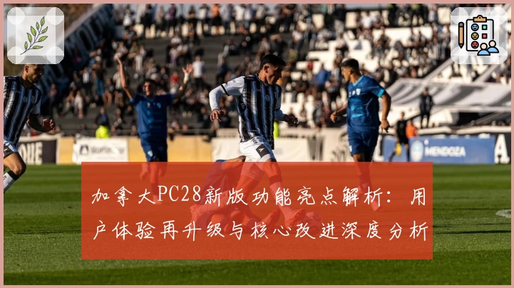 加拿大PC28新版功能亮点解析:用户体验再升级与核心改进深度分析