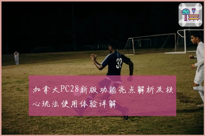 加拿大PC28新版功能亮点解析及核心玩法使用体验详解