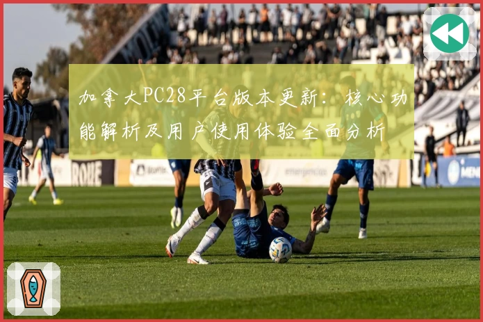 加拿大PC28平台版本更新：核心功能解析及用户使用体验全面分析