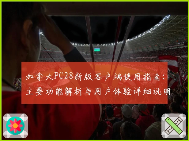 加拿大PC28新版客户端使用指南：主要功能解析与用户体验详细说明