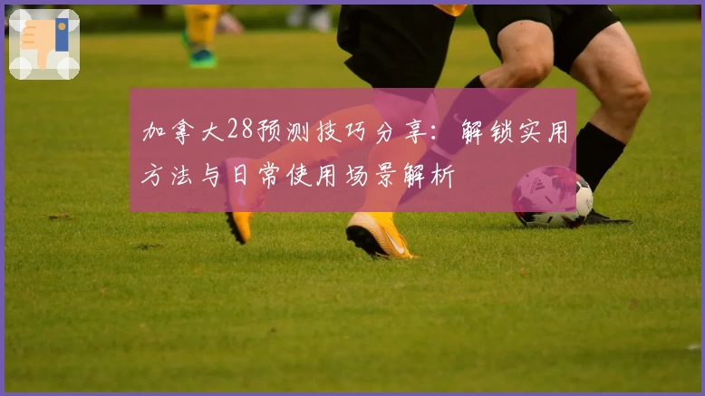加拿大28预测技巧分享：解锁实用方法与日常使用场景解析