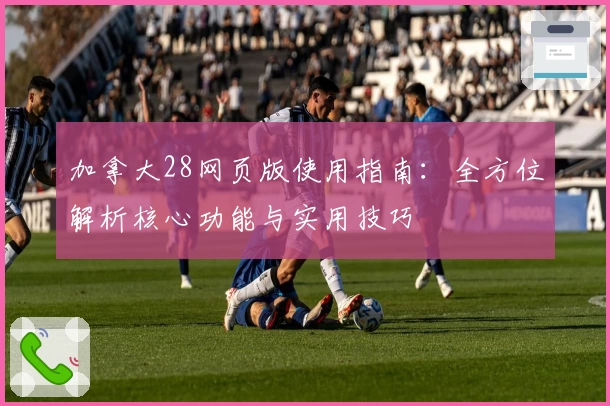 加拿大28网页版使用指南:全方位解析核心功能与实用技巧