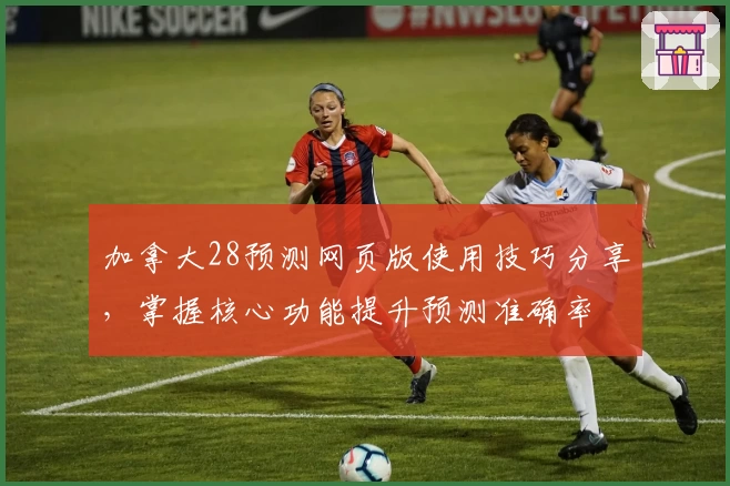 加拿大28预测网页版使用技巧分享，掌握核心功能提升预测准确率
