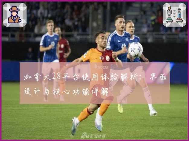 加拿大28平台使用体验解析：界面设计与核心功能详解