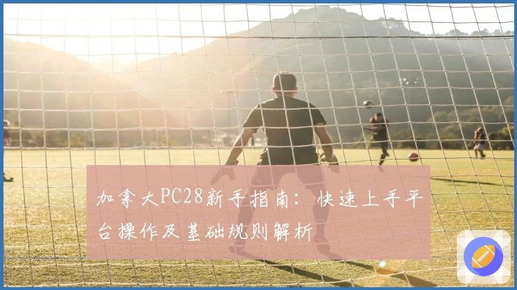 加拿大PC28新手指南：快速上手平台操作及基础规则解析